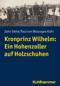 cover of the book Kronprinz Wilhelm: Ein Hohenzoller auf Holzschuhen