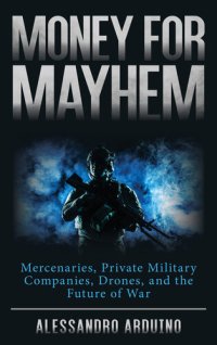 cover of the book Money for Mayhem: Mercenaries, Private Military Companies, Drones, and the Future of War