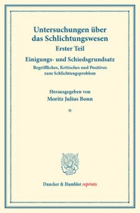 cover of the book Einigungs- und Schiedsgrundsatz: Begriffliches, Kritisches und Positives zum Schlichtungsproblem. Untersuchungen über das Schlichtungswesen, erster Teil. Hrsg. von Moritz Julius Bonn in Verbindung mit Carl Landauer / Friedrich Lemmer. (Schriften des Verei