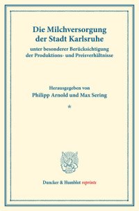 cover of the book Die Milchversorgung der Stadt Karlsruhe unter besonderer Berücksichtigung der Produktions- und Preisverhältnisse: Milchwirtschaftliche Erzeugnisse. Erster Teil. Hrsg. von Philipp Arnold / Max Sering. (Schriften des Vereins für Sozialpolitik 140/I)