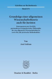 cover of the book Grundzüge einer allgemeinen Wissenschaftstheorie auch für Juristen: Konsequenzen aus Zweifeln postmoderner/zeitgenössischer Philosophie für eine allgemeine Wissenschaftstheorie sowie für jede juristische Methodenlehre