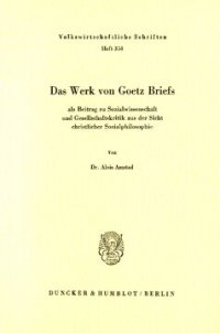 cover of the book Das Werk von Goetz Briefs, als Beitrag zu Sozialwissenschaft und Gesellschaftskritik aus der Sicht christlicher Sozialphilosophie