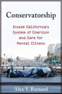 cover of the book Conservatorship: Inside California’s System of Coercion and Care for Mental Illness