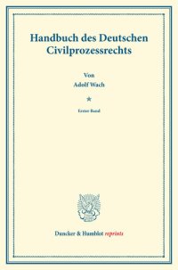 cover of the book Handbuch des Deutschen Civilprozessrechts: Erster Band. Systematisches Handbuch der Deutschen Rechtswissenschaft. Neunte Abtheilung, zweiter Theil, erster Band. Hrsg. von Karl Binding