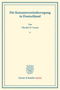 cover of the book Die Konsumvereinsbewegung in Deutschland: Untersuchungen über Konsumvereine. Hrsg. von Carl Johannes Fuchs / Robert Wilbrandt. Die Konsumvereinsbewegung in den einzelnen Ländern. Vierter Teil. (Schriften des Vereins für Sozialpolitik 150/IV)