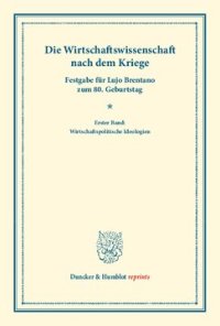 cover of the book Die Wirtschaftswissenschaft nach dem Kriege: Neunundzwanzig Beiträge über den Stand der deutschen und ausländischen sozialökonomischen Forschung nach dem Kriege. Erster Band: Wirtschaftspolitische Ideologien. Festgabe für Lujo Brentano zum 80. Geburtstag