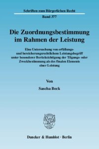 cover of the book Die Zuordnungsbestimmung im Rahmen der Leistung: Eine Untersuchung von erfüllungs- und bereicherungsrechtlichem Leistungsbegriff unter besonderer Berücksichtigung der Tilgungs- oder Zweckbestimmung als des finalen Elements einer Leistung