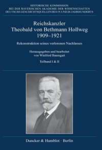 cover of the book Reichskanzler Theobald von Bethmann Hollweg 1909–1921: Rekonstruktion seines verlorenen Nachlasses. Herausgegeben und bearbeitet von Winfried Baumgart. 2 Teilbände