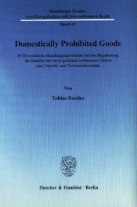 cover of the book Domestically Prohibited Goods: WTO-rechtliche Handlungsspielräume bei der Regulierung des Handels mit im Exportland verbotenen Gütern zum Umwelt- und Verbraucherschutz