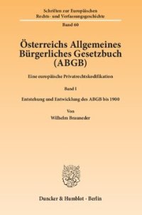 cover of the book Österreichs Allgemeines Bürgerliches Gesetzbuch (ABGB): Eine europäische Privatrechtskodifikation. Band I: Entstehung und Entwicklung des ABGB bis 1900. Von Wilhelm Brauneder