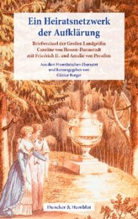 cover of the book Ein Heiratsnetzwerk der Aufklärung: Briefwechsel der Großen Landgräfin Caroline von Hessen-Darmstadt mit Friedrich II. und Amalie von Preußen. Aus dem Französischen übersetzt von Günter Berger