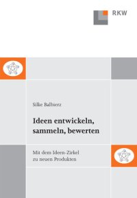 cover of the book Ideen entwickeln, sammeln, bewerten: Mit dem Ideen-Zirkel zu neuen Produkten