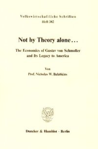 cover of the book Not by Theory alone ..: The Economics of Gustav von Schmoller and Its Legacy to America