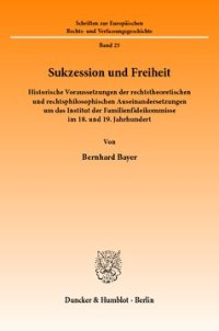 cover of the book Sukzession und Freiheit: Historische Voraussetzungen der rechtstheoretischen und rechtsphilosophischen Auseinandersetzungen um das Institut der Familienfideikommisse im 18. und 19. Jahrhundert