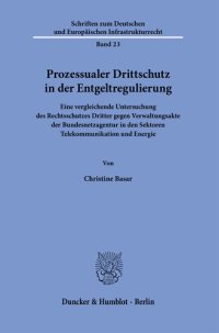 cover of the book Prozessualer Drittschutz in der Entgeltregulierung: Eine vergleichende Untersuchung des Rechtsschutzes Dritter gegen Verwaltungsakte der Bundesnetzagentur in den Sektoren Telekommunikation und Energie