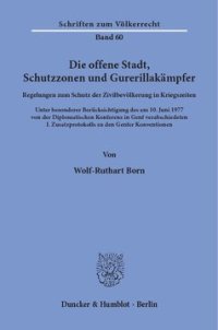 cover of the book Die offene Stadt, Schutzzonen und Guerillakämpfer: Regelungen zum Schutz der Zivilbevölkerung in Kriegszeiten. Unter besonderer Berücksichtigung des am 10. Juni 1977 von der Diplomatischen Konferenz in Genf verabschiedeten I. Zusatzprotokolls zu den Genfe