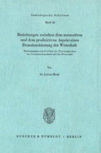 cover of the book Beziehungen zwischen dem normativen und dem produktiven Aspekt einer Demokratisierung der Wirtschaft: Überlegungen zum Problem der Übertragbarkeit des Demokratiemodells auf die Wirtschaft