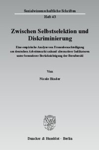 cover of the book Zwischen Selbstselektion und Diskriminierung: Eine empirische Analyse von Frauenbenachteiligung am deutschen Arbeitsmarkt anhand alternativer Indikatoren unter besonderer Berücksichtigung der Berufswahl