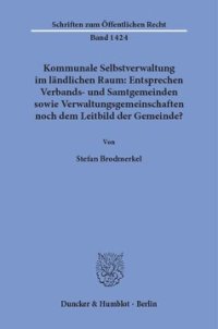 cover of the book Kommunale Selbstverwaltung im ländlichen Raum: Entsprechen Verbands- und Samtgemeinden sowie Verwaltungsgemeinschaften noch dem Leitbild der Gemeinde?: Gemeindliche Verwaltung in zwei Ebenen: Phänomenologie und innerbundesstaatlicher Rechtsvergleich sowie