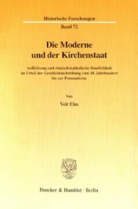 cover of the book Die Moderne und der Kirchenstaat: Aufklärung und römisch-katholische Staatlichkeit im Urteil der Geschichtsschreibung vom 18. Jahrhundert bis zur Postmoderne