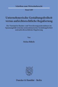 cover of the book Unternehmerische Gestaltungsfreiheit versus aufsichtsrechtliche Regulierung: Der Vorstand in Banken- und Versicherungsunternehmen im Spannungsfeld zwischen unternehmerischer Gestaltungsfreiheit und aufsichtsrechtlicher Regulierung