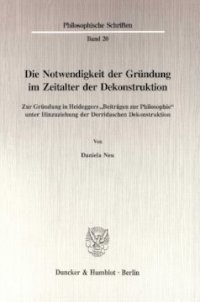 cover of the book Die Notwendigkeit der Gründung im Zeitalter der Dekonstruktion: Zur Gründung in Heideggers »Beiträgen zur Philosophie« unter Hinzuziehung der Derridaschen Dekonstruktion