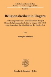 cover of the book Religionsfreiheit in Ungarn: Verfassungspolitik und -wirklichkeit am Beispiel kleiner Religionsgemeinschaften in Ungarn 1845–1945 unter besonderer Berücksichtigung der Horthy-Zeit