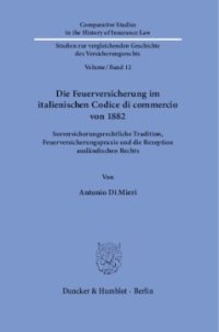 cover of the book Die Feuerversicherung im italienischen Codice di commercio von 1882: Seeversicherungsrechtliche Tradition, Feuerversicherungspraxis und die Rezeption ausländischen Rechts