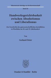 cover of the book Handwerksgerichtsbarkeit zwischen Absolutismus und Liberalismus: Zur Geschichte der genossenschaftlichen Jurisdiktion in Westfalen im 18. und 19. Jahrhundert