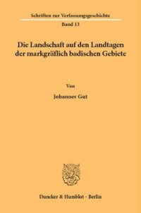 cover of the book Die Landschaft auf den Landtagen der markgräflich badischen Gebiete: Unter besonderer Berücksichtigung der Verhältnisse in der noch ungeteilten Markgrafschaft Baden und den durlachischen Besitzungen bis zum Regierungsantritt Markgraf Georg Friedrichs in a