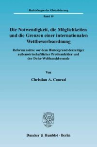 cover of the book Die Notwendigkeit, die Möglichkeiten und die Grenzen einer internationalen Wettbewerbsordnung: Reformansätze vor dem Hintergrund derzeitiger außenwirtschaftlicher Problemfelder und der Doha-Welthandelsrunde