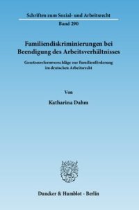 cover of the book Familiendiskriminierungen bei Beendigung des Arbeitsverhältnisses: Gesetzesreformvorschläge zur Familienförderung im deutschen Arbeitsrecht