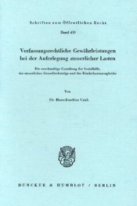 cover of the book Verfassungsrechtliche Gewährleistungen bei der Auferlegung steuerlicher Lasten: Die zweckmäßige Gestaltung der Sozialhilfe, der steuerlichen Grundfreibeträge und des Kinderlastenausgleichs