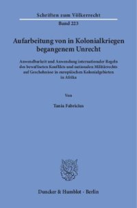 cover of the book Aufarbeitung von in Kolonialkriegen begangenem Unrecht: Anwendbarkeit und Anwendung internationaler Regeln des bewaffneten Konflikts und nationalen Militärrechts auf Geschehnisse in europäischen Kolonialgebieten in Afrika