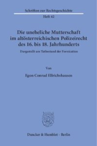 cover of the book Die uneheliche Mutterschaft im altösterreichischen Polizeirecht des 16. bis 18. Jahrhunderts, dargestellt am Tatbestand der Fornication