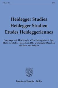 cover of the book Heidegger Studies / Heidegger Studien / Etudes Heideggeriennes: Vol. 34 (2018). Language and Thinking in a Post-Metaphysical Age: Plato, Aristotle, Husserl, and the Unthought Question of Ethics and Politics