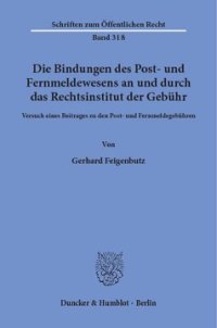 cover of the book Die Bindungen des Post- und Fernmeldewesens an und durch das Rechtsinstitut der Gebühr: Versuch eines Beitrages zu den Post- und Fernmeldegebühren