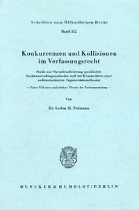 cover of the book Konkurrenzen und Kollisionen im Verfassungsrecht: Studie zur Operationalisierung spezifischer Rechtsanwendungsmethoden und zur Konstruktion einer rechtsorientierten Argumentationstheorie. Erster Teil einer analytischen Theorie der Rechtsanwendung