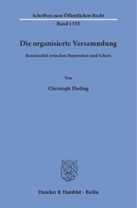 cover of the book Die organisierte Versammlung: Kontinuität zwischen Repression und Schutz