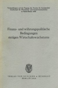 cover of the book Finanz- und währungspolitische Bedingungen stetigen Wirtschaftswachstums: Verhandlungen auf der Tagung des Vereins für Socialpolitik in Baden-Baden 1958