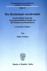 cover of the book Der Rechtsstaat verschwindet: Strafrechtliche Kontrolle im gesellschaftlichen Wandel von der Moderne zur Postmoderne. Gesammelte Aufsätze. Hrsg. von Wolfgang Schild