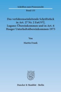 cover of the book Das verfahrenseinleitende Schriftstück in Art. 27 Nr. 2 EuGVÜ, Lugano-Übereinkommen und in Art. 6 Haager Unterhaltsübereinkommen 1973: Begriffsbestimmung auf der Grundlage einer rechtsvergleichenden Untersuchung zu Verfahrensänderungen und deren Mitteilun