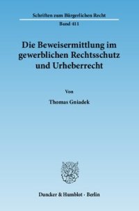 cover of the book Die Beweisermittlung im gewerblichen Rechtsschutz und Urheberrecht: Die Behandlung des strukturellen Informationsdefizits des Rechtsinhabers im Falle einer vermuteten Schutzrechtsverletzung: Von der Entscheidung »Druckbalken« bis zur Umsetzung der »Enforc