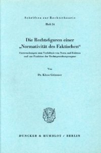 cover of the book Die Rechtsfiguren einer »Normativität des Faktischen«: Untersuchungen zum Verhältnis von Norm und Faktum und zur Funktion der Rechtsgestaltungsorgane