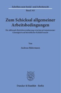 cover of the book Zum Schicksal allgemeiner Arbeitsbedingungen: Die ablösende Betriebsvereinbarung zwischen privatautonomer Günstigkeit und betrieblicher Kollektivmacht