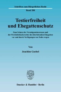 cover of the book Testierfreiheit und Ehegattenschutz: Zum Schutz der Vermögensinteressen und der Persönlichkeitsrechte des überlebenden Ehegatten vor und durch Verfügungen von Todes wegen