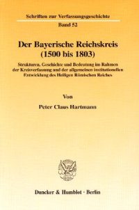 cover of the book Der Bayerische Reichskreis (1500 bis 1803): Strukturen, Geschichte und Bedeutung im Rahmen der Kreisverfassung und der allgemeinen institutionellen Entwicklung des Heiligen Römischen Reiches