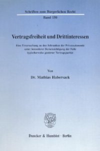 cover of the book Vertragsfreiheit und Drittinteressen: Eine Untersuchung zu den Schranken der Privatautonomie unter besonderer Berücksichtigung der Fälle typischerweise gestörter Vertragsparität