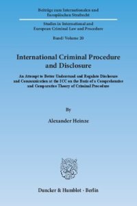 cover of the book International Criminal Procedure and Disclosure: An Attempt to Better Understand and Regulate Disclosure and Communication at the ICC on the Basis of a Comprehensive and Comparative Theory of Criminal Procedure