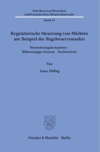 cover of the book Regulatorische Steuerung von Märkten am Beispiel des Regelreservemarkts: Normsetzungskompetenz – Höherrangige Grenzen – Rechtsschutz